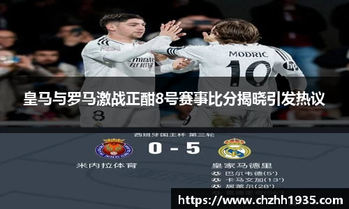 皇马与罗马激战正酣8号赛事比分揭晓引发热议